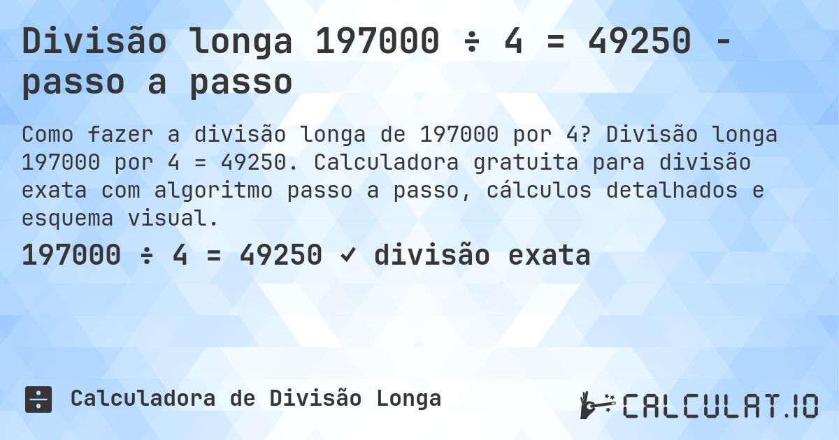 Divisão longa 197000 ÷ 4 = 49250 - passo a passo. Divisão longa 197000 por 4 = 49250. Calculadora gratuita para divisão exata com algoritmo passo a passo, cálculos detalhados e esquema visual.