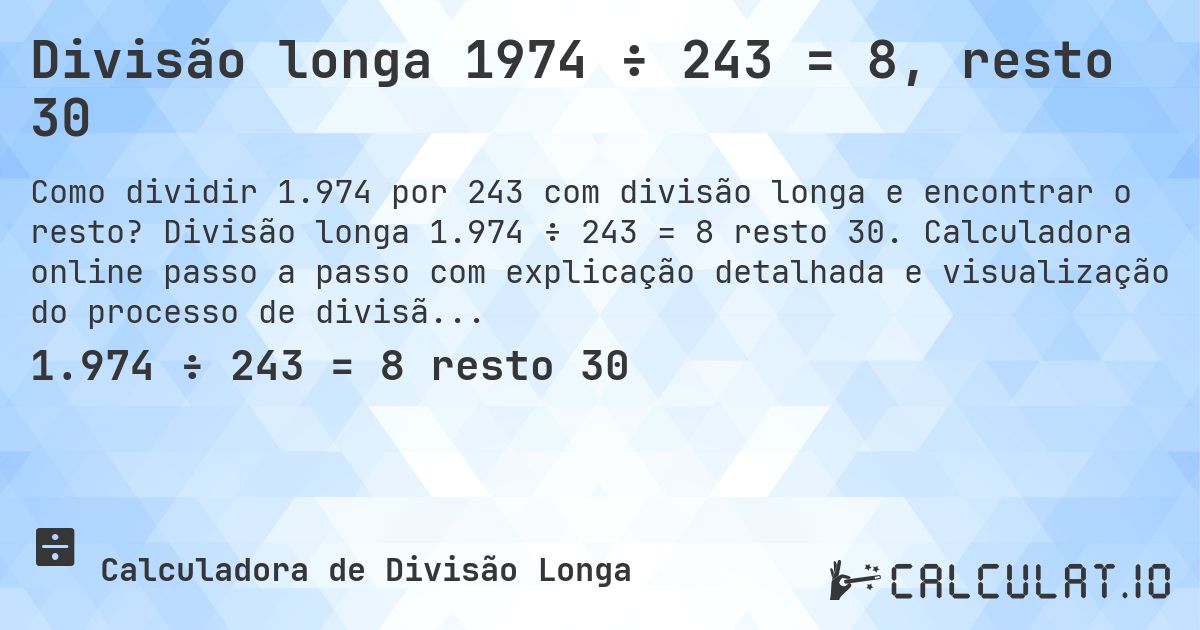 Divisão longa 1974 ÷ 243 = 8, resto 30. Divisão longa 1.974 ÷ 243 = 8 resto 30. Calculadora online passo a passo com explicação detalhada e visualização do processo de divisão com resto.