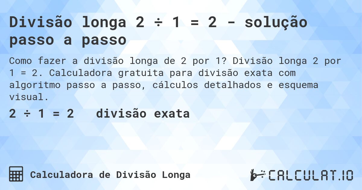Divisão longa 2 ÷ 1 = 2 - solução passo a passo. Divisão longa 2 por 1 = 2. Calculadora gratuita para divisão exata com algoritmo passo a passo, cálculos detalhados e esquema visual.