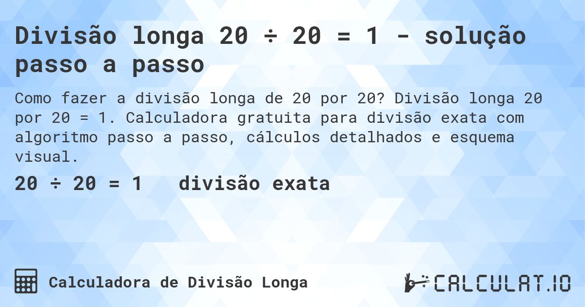 Divisão longa 20 ÷ 20 = 1 - solução passo a passo. Divisão longa 20 por 20 = 1. Calculadora gratuita para divisão exata com algoritmo passo a passo, cálculos detalhados e esquema visual.