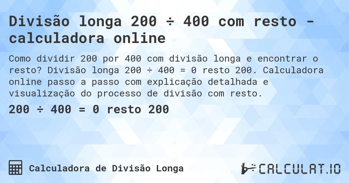 Divisão longa 200 ÷ 400 com resto - calculadora online. Divisão longa 200 ÷ 400 = 0 resto 200. Calculadora online passo a passo com explicação detalhada e visualização do processo de divisão com resto.