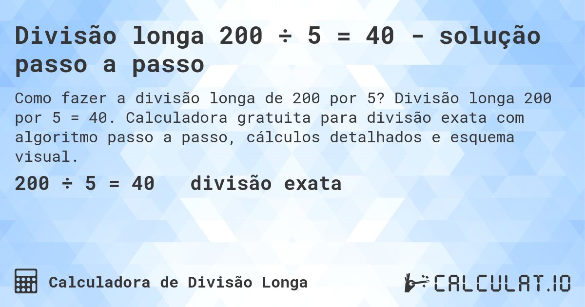 Divisão longa 200 ÷ 5 = 40 - solução passo a passo. Divisão longa 200 por 5 = 40. Calculadora gratuita para divisão exata com algoritmo passo a passo, cálculos detalhados e esquema visual.