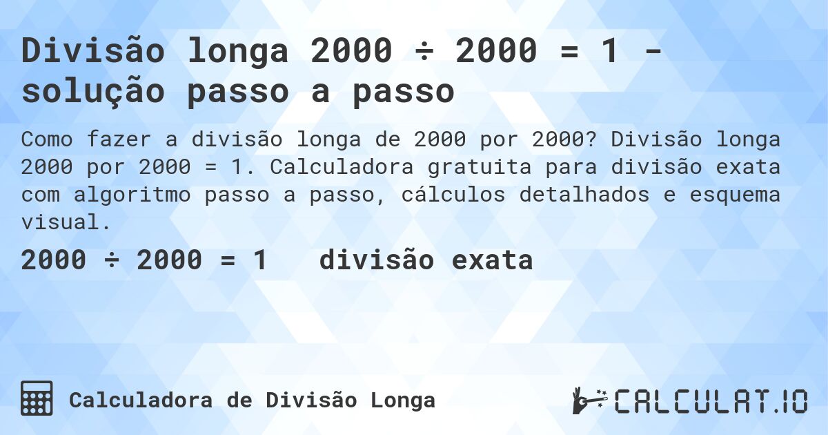 Divisão longa 2000 ÷ 2000 = 1 - solução passo a passo. Divisão longa 2000 por 2000 = 1. Calculadora gratuita para divisão exata com algoritmo passo a passo, cálculos detalhados e esquema visual.