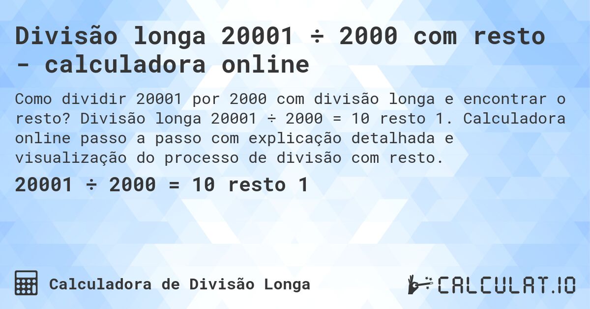 Divisão longa 20001 ÷ 2000 com resto - calculadora online. Divisão longa 20001 ÷ 2000 = 10 resto 1. Calculadora online passo a passo com explicação detalhada e visualização do processo de divisão com resto.