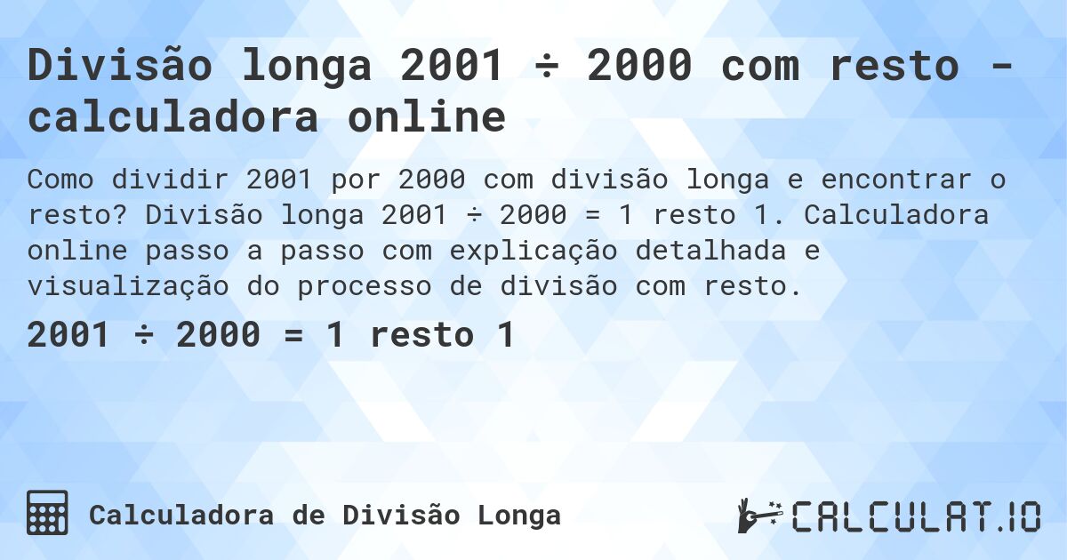 Divisão longa 2001 ÷ 2000 com resto - calculadora online. Divisão longa 2001 ÷ 2000 = 1 resto 1. Calculadora online passo a passo com explicação detalhada e visualização do processo de divisão com resto.