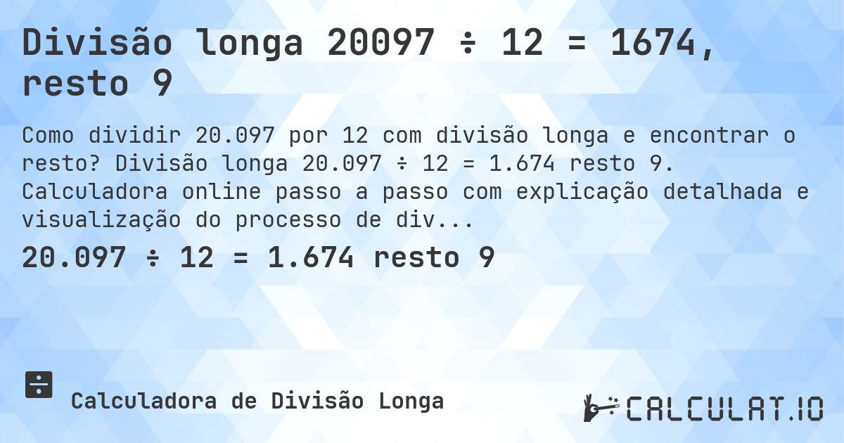Divisão longa 20097 ÷ 12 = 1674, resto 9. Divisão longa 20.097 ÷ 12 = 1.674 resto 9. Calculadora online passo a passo com explicação detalhada e visualização do processo de divisão com resto.