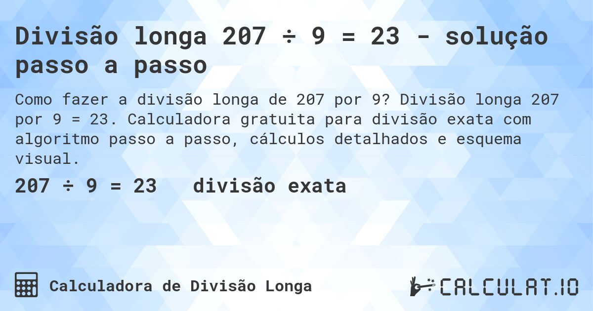 Divisão longa 207 ÷ 9 = 23 - solução passo a passo. Divisão longa 207 por 9 = 23. Calculadora gratuita para divisão exata com algoritmo passo a passo, cálculos detalhados e esquema visual.
