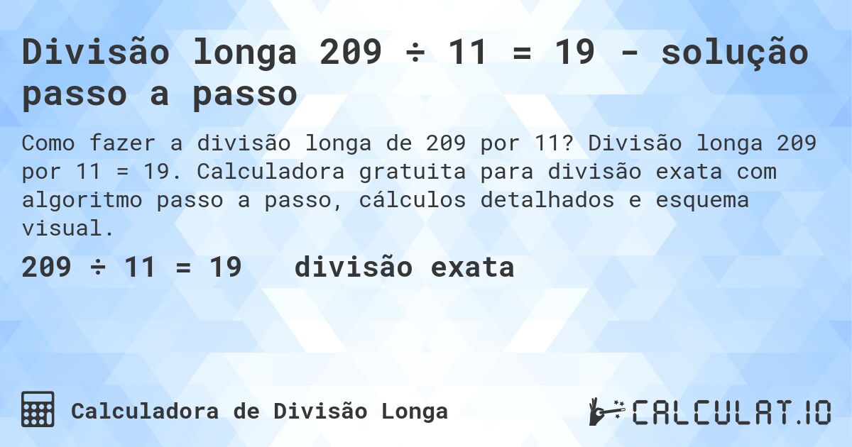 Divisão longa 209 ÷ 11 = 19 - solução passo a passo. Divisão longa 209 por 11 = 19. Calculadora gratuita para divisão exata com algoritmo passo a passo, cálculos detalhados e esquema visual.