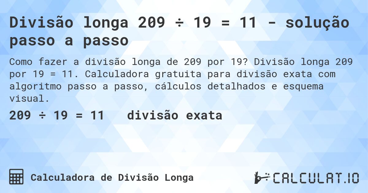 Divisão longa 209 ÷ 19 = 11 - solução passo a passo. Divisão longa 209 por 19 = 11. Calculadora gratuita para divisão exata com algoritmo passo a passo, cálculos detalhados e esquema visual.