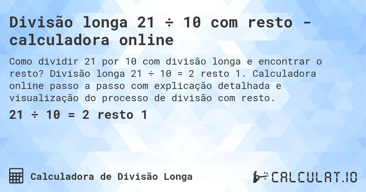 Divisão longa 21 ÷ 10 com resto - calculadora online. Divisão longa 21 ÷ 10 = 2 resto 1. Calculadora online passo a passo com explicação detalhada e visualização do processo de divisão com resto.