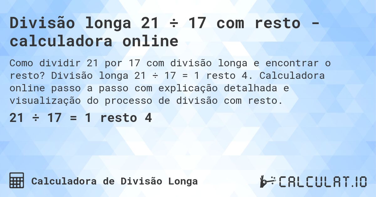 Divisão longa 21 ÷ 17 com resto - calculadora online. Divisão longa 21 ÷ 17 = 1 resto 4. Calculadora online passo a passo com explicação detalhada e visualização do processo de divisão com resto.