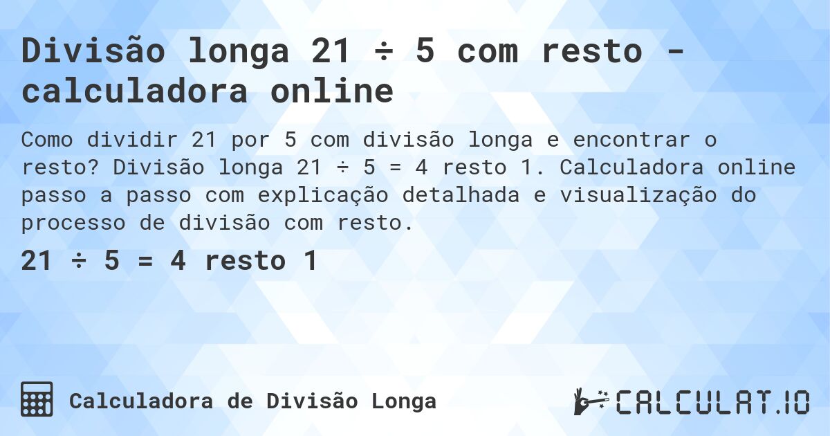 Divisão longa 21 ÷ 5 com resto - calculadora online. Divisão longa 21 ÷ 5 = 4 resto 1. Calculadora online passo a passo com explicação detalhada e visualização do processo de divisão com resto.