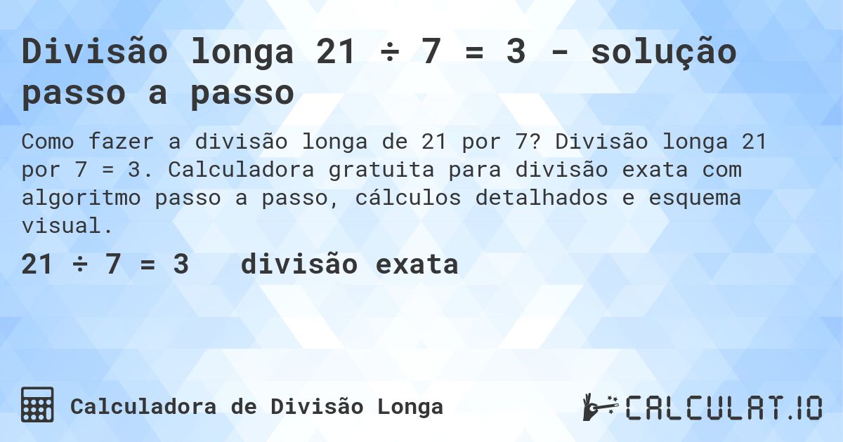 Divisão longa 21 ÷ 7 = 3 - solução passo a passo. Divisão longa 21 por 7 = 3. Calculadora gratuita para divisão exata com algoritmo passo a passo, cálculos detalhados e esquema visual.