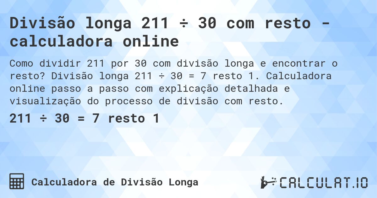 Divisão longa 211 ÷ 30 com resto - calculadora online. Divisão longa 211 ÷ 30 = 7 resto 1. Calculadora online passo a passo com explicação detalhada e visualização do processo de divisão com resto.