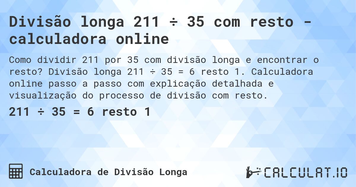 Divisão longa 211 ÷ 35 com resto - calculadora online. Divisão longa 211 ÷ 35 = 6 resto 1. Calculadora online passo a passo com explicação detalhada e visualização do processo de divisão com resto.