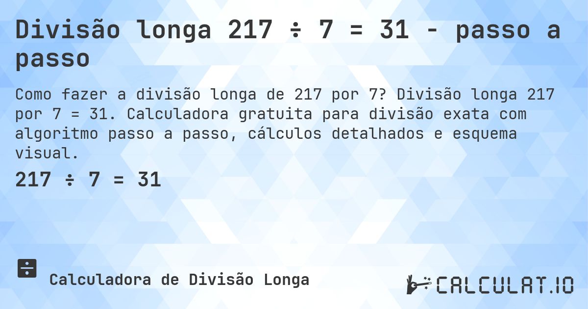 Divisão longa 217 ÷ 7 = 31 - passo a passo. Divisão longa 217 por 7 = 31. Calculadora gratuita para divisão exata com algoritmo passo a passo, cálculos detalhados e esquema visual.