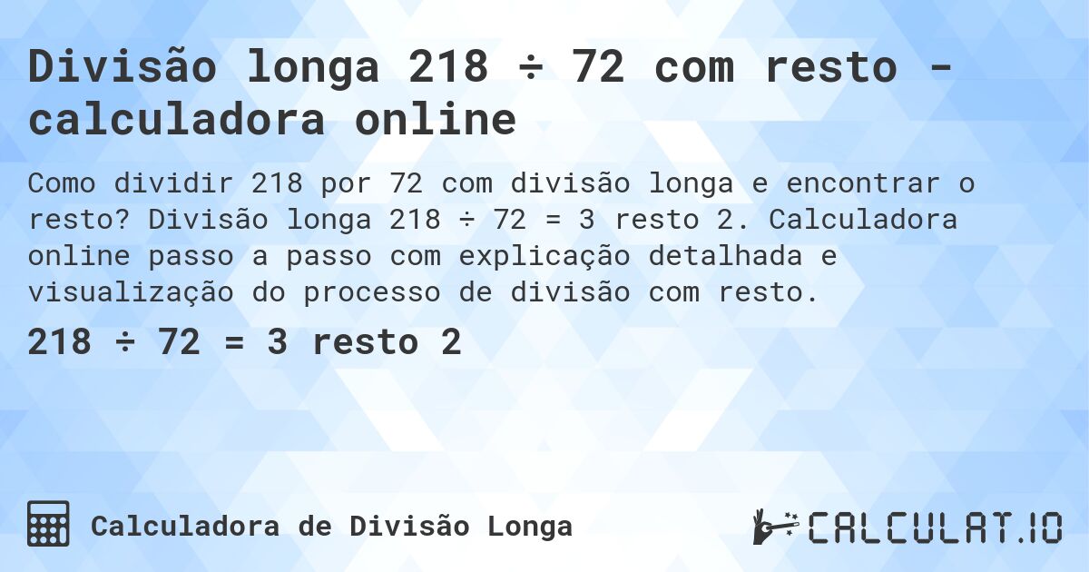 Divisão longa 218 ÷ 72 com resto - calculadora online. Divisão longa 218 ÷ 72 = 3 resto 2. Calculadora online passo a passo com explicação detalhada e visualização do processo de divisão com resto.
