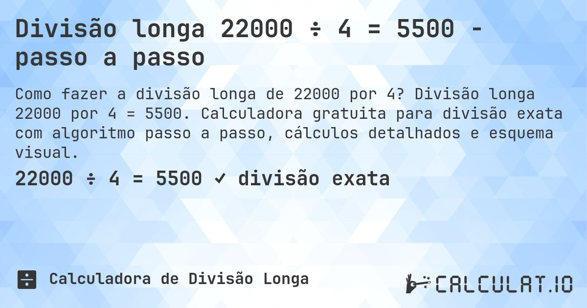 Divisão longa 22000 ÷ 4 = 5500 - passo a passo. Divisão longa 22000 por 4 = 5500. Calculadora gratuita para divisão exata com algoritmo passo a passo, cálculos detalhados e esquema visual.