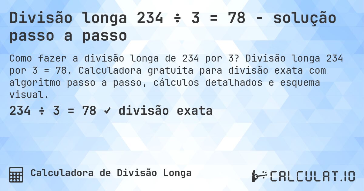 Divisão longa 234 ÷ 3 = 78 - solução passo a passo. Divisão longa 234 por 3 = 78. Calculadora gratuita para divisão exata com algoritmo passo a passo, cálculos detalhados e esquema visual.