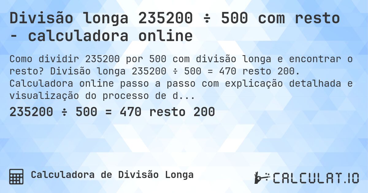 Divisão longa 235200 ÷ 500 com resto - calculadora online. Divisão longa 235200 ÷ 500 = 470 resto 200. Calculadora online passo a passo com explicação detalhada e visualização do processo de divisão com resto.