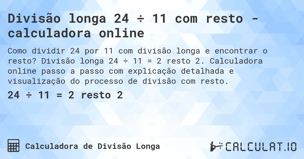 Divisão longa 24 ÷ 11 com resto - calculadora online. Divisão longa 24 ÷ 11 = 2 resto 2. Calculadora online passo a passo com explicação detalhada e visualização do processo de divisão com resto.
