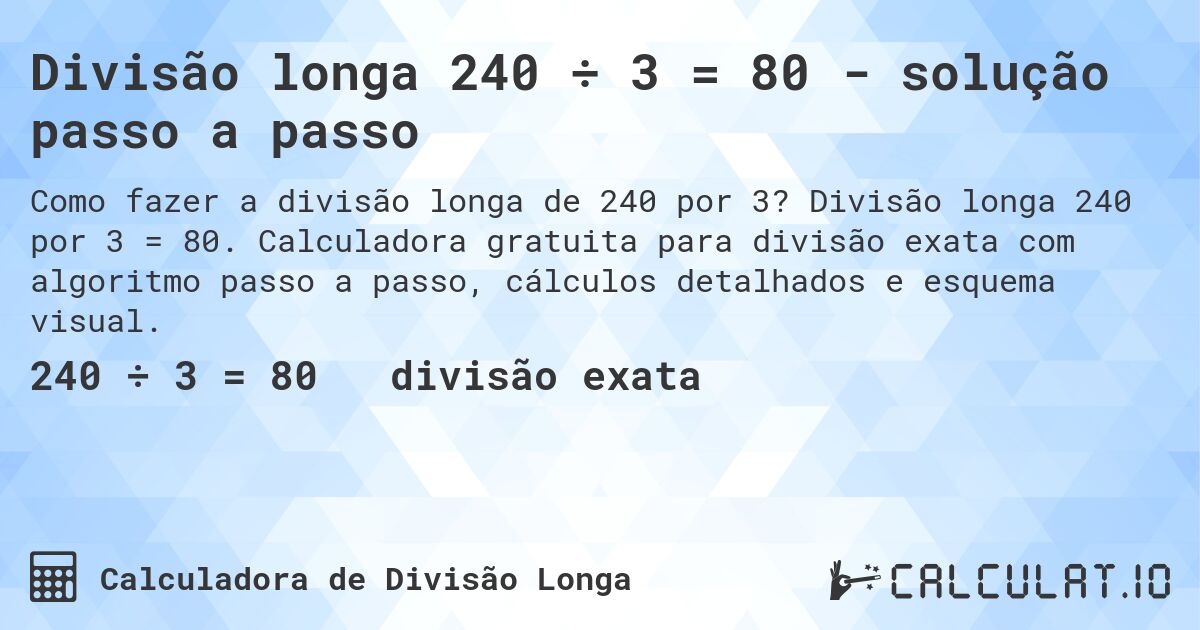 Divisão longa 240 ÷ 3 = 80 - solução passo a passo. Divisão longa 240 por 3 = 80. Calculadora gratuita para divisão exata com algoritmo passo a passo, cálculos detalhados e esquema visual.