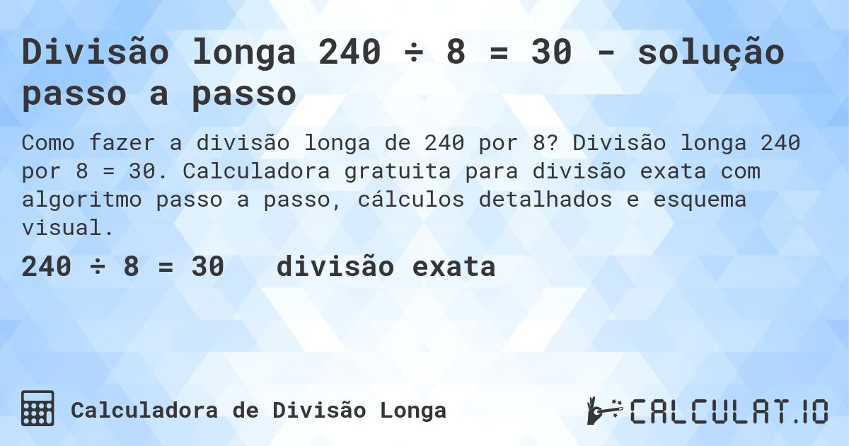 Divisão longa 240 ÷ 8 = 30 - solução passo a passo. Divisão longa 240 por 8 = 30. Calculadora gratuita para divisão exata com algoritmo passo a passo, cálculos detalhados e esquema visual.