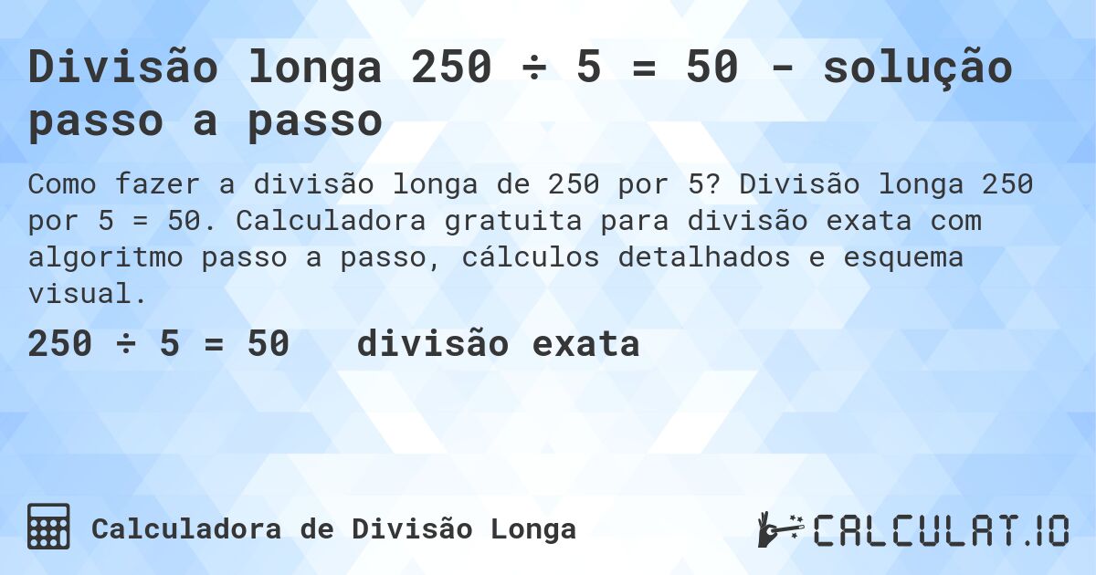 Divisão longa 250 ÷ 5 = 50 - solução passo a passo. Divisão longa 250 por 5 = 50. Calculadora gratuita para divisão exata com algoritmo passo a passo, cálculos detalhados e esquema visual.