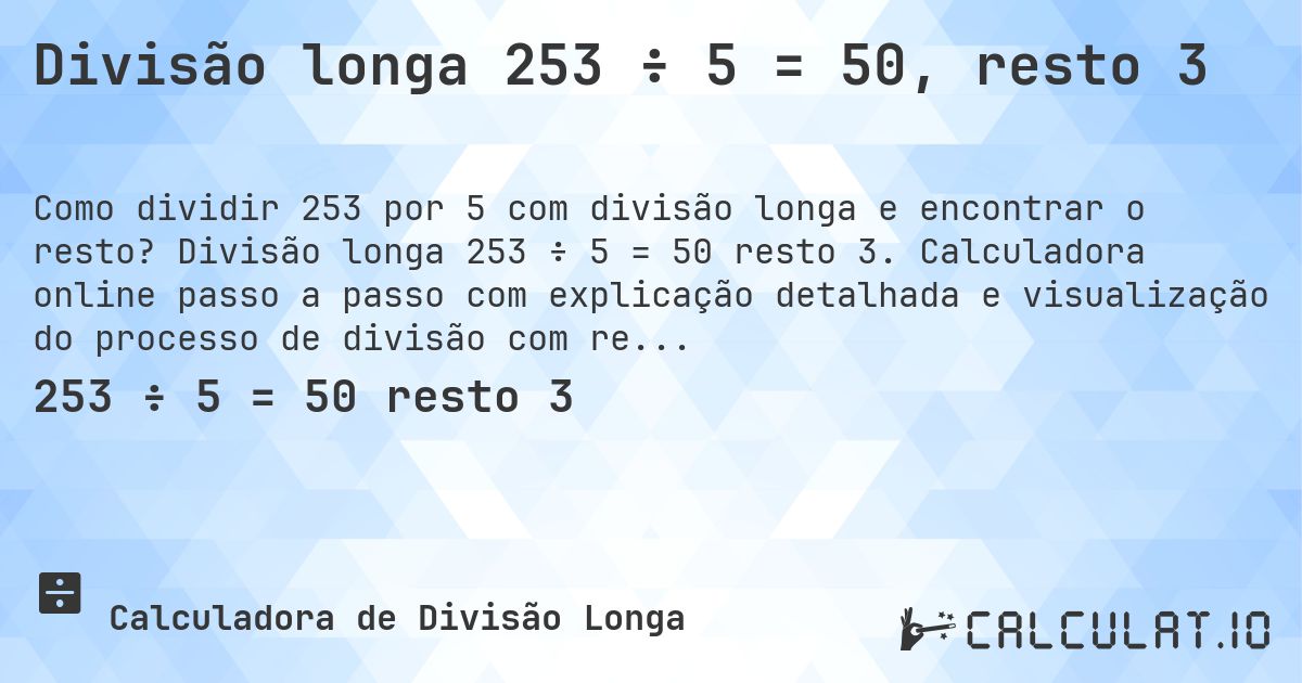 Divisão longa 253 ÷ 5 = 50, resto 3. Divisão longa 253 ÷ 5 = 50 resto 3. Calculadora online passo a passo com explicação detalhada e visualização do processo de divisão com resto.