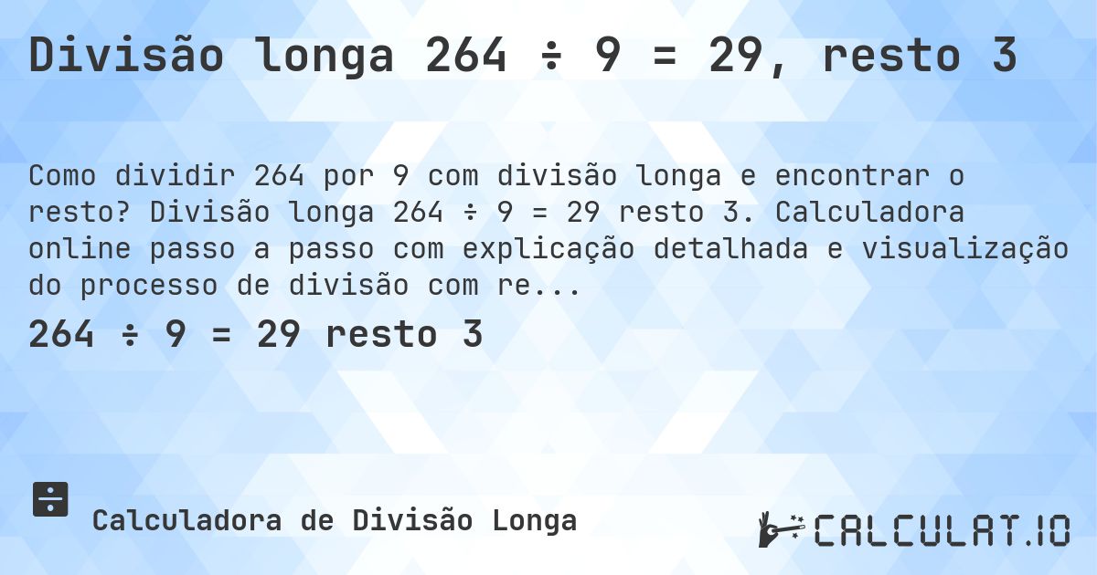 Divisão longa 264 ÷ 9 = 29, resto 3. Divisão longa 264 ÷ 9 = 29 resto 3. Calculadora online passo a passo com explicação detalhada e visualização do processo de divisão com resto.