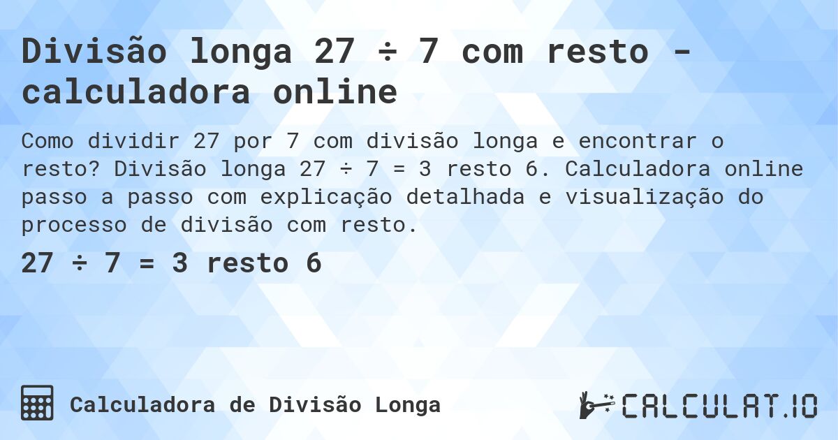 Divisão longa 27 ÷ 7 com resto - calculadora online. Divisão longa 27 ÷ 7 = 3 resto 6. Calculadora online passo a passo com explicação detalhada e visualização do processo de divisão com resto.