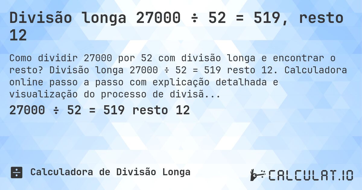 Divisão longa 27000 ÷ 52 = 519, resto 12. Divisão longa 27000 ÷ 52 = 519 resto 12. Calculadora online passo a passo com explicação detalhada e visualização do processo de divisão com resto.