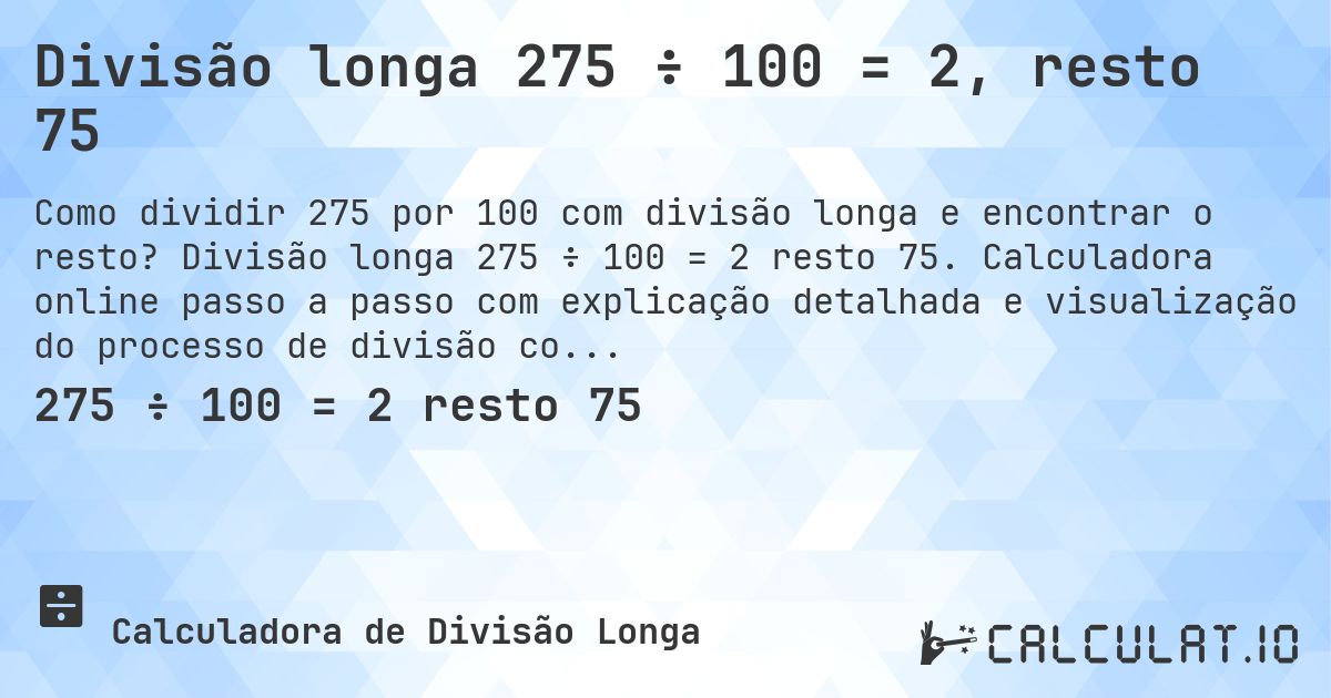 Divisão longa 275 ÷ 100 = 2, resto 75. Divisão longa 275 ÷ 100 = 2 resto 75. Calculadora online passo a passo com explicação detalhada e visualização do processo de divisão com resto.