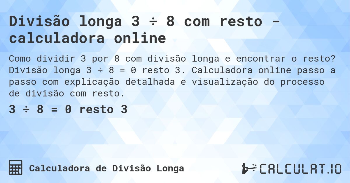 Divisão longa 3 ÷ 8 com resto - calculadora online. Divisão longa 3 ÷ 8 = 0 resto 3. Calculadora online passo a passo com explicação detalhada e visualização do processo de divisão com resto.