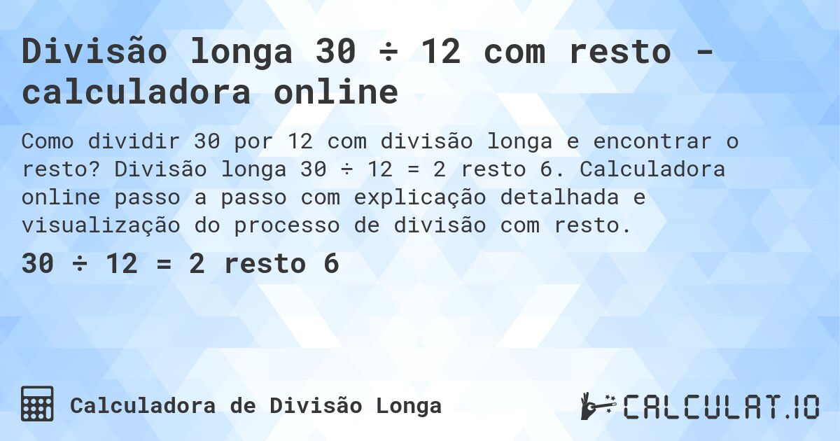 Divisão longa 30 ÷ 12 com resto - calculadora online. Divisão longa 30 ÷ 12 = 2 resto 6. Calculadora online passo a passo com explicação detalhada e visualização do processo de divisão com resto.