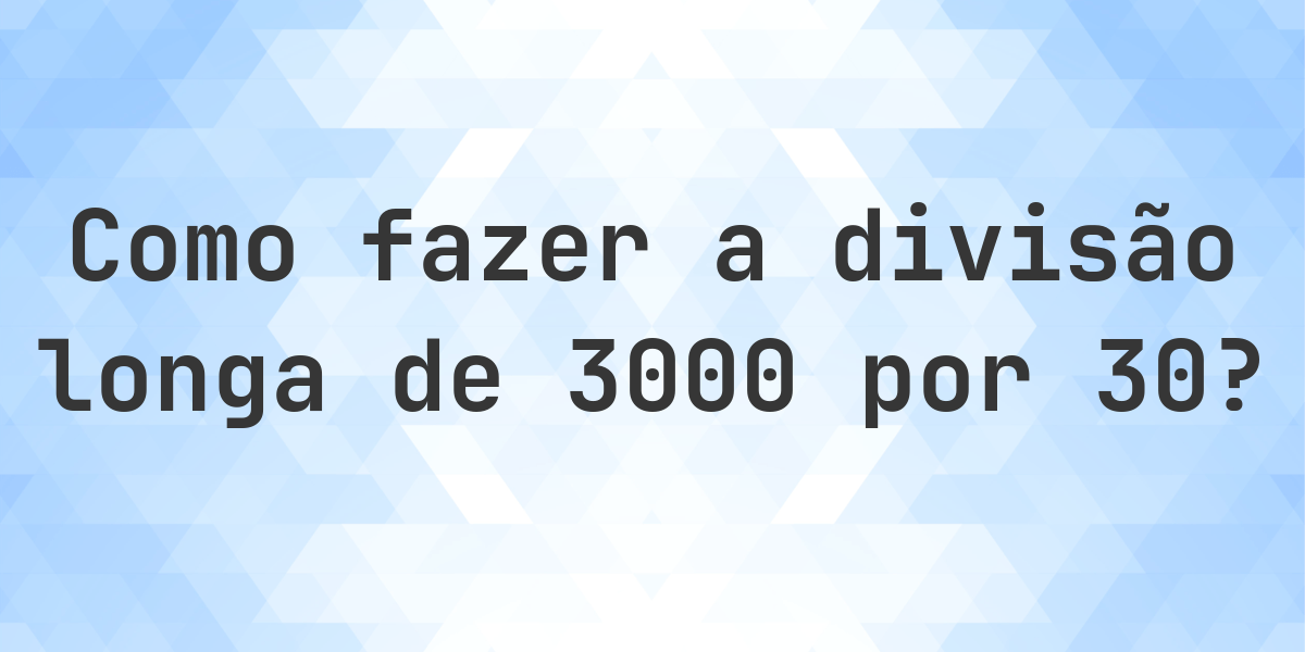 Divisão longa 3000 ÷ 30 = 100 - solução passo a passo - Calculatio