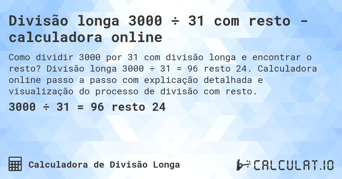 Divisão longa 3000 ÷ 31 com resto - calculadora online. Divisão longa 3000 ÷ 31 = 96 resto 24. Calculadora online passo a passo com explicação detalhada e visualização do processo de divisão com resto.