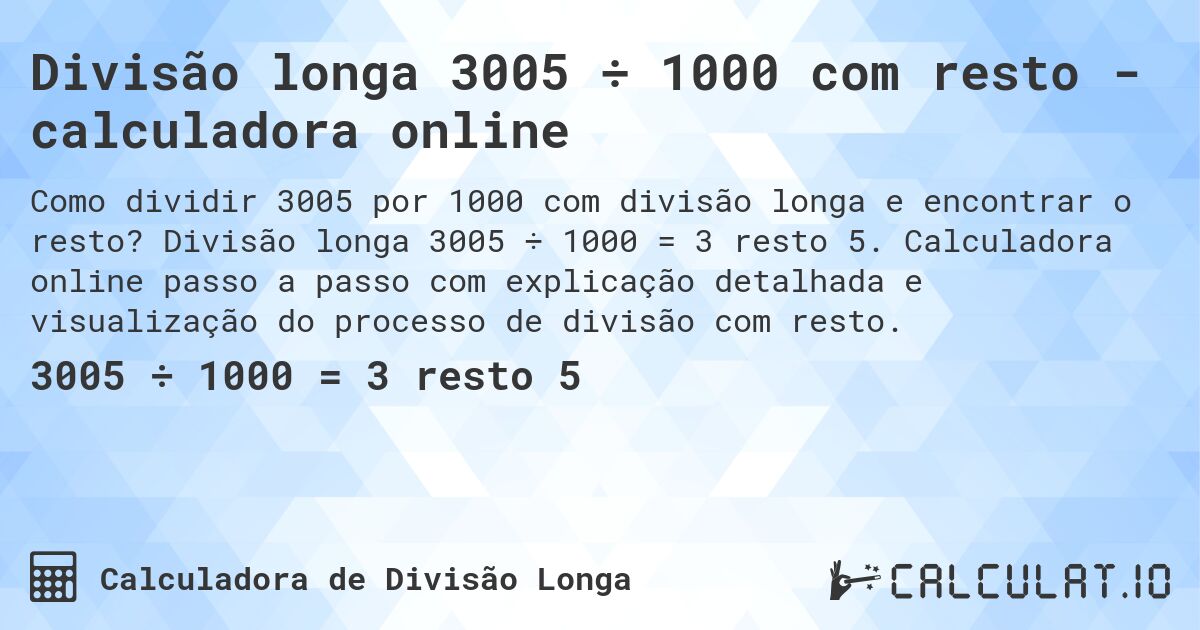 Divisão longa 3005 ÷ 1000 com resto - calculadora online. Divisão longa 3005 ÷ 1000 = 3 resto 5. Calculadora online passo a passo com explicação detalhada e visualização do processo de divisão com resto.