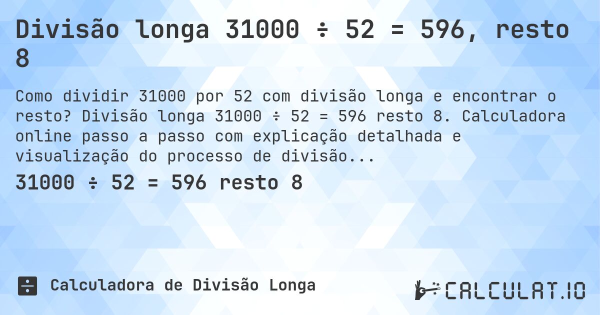 Divisão longa 31000 ÷ 52 = 596, resto 8. Divisão longa 31000 ÷ 52 = 596 resto 8. Calculadora online passo a passo com explicação detalhada e visualização do processo de divisão com resto.