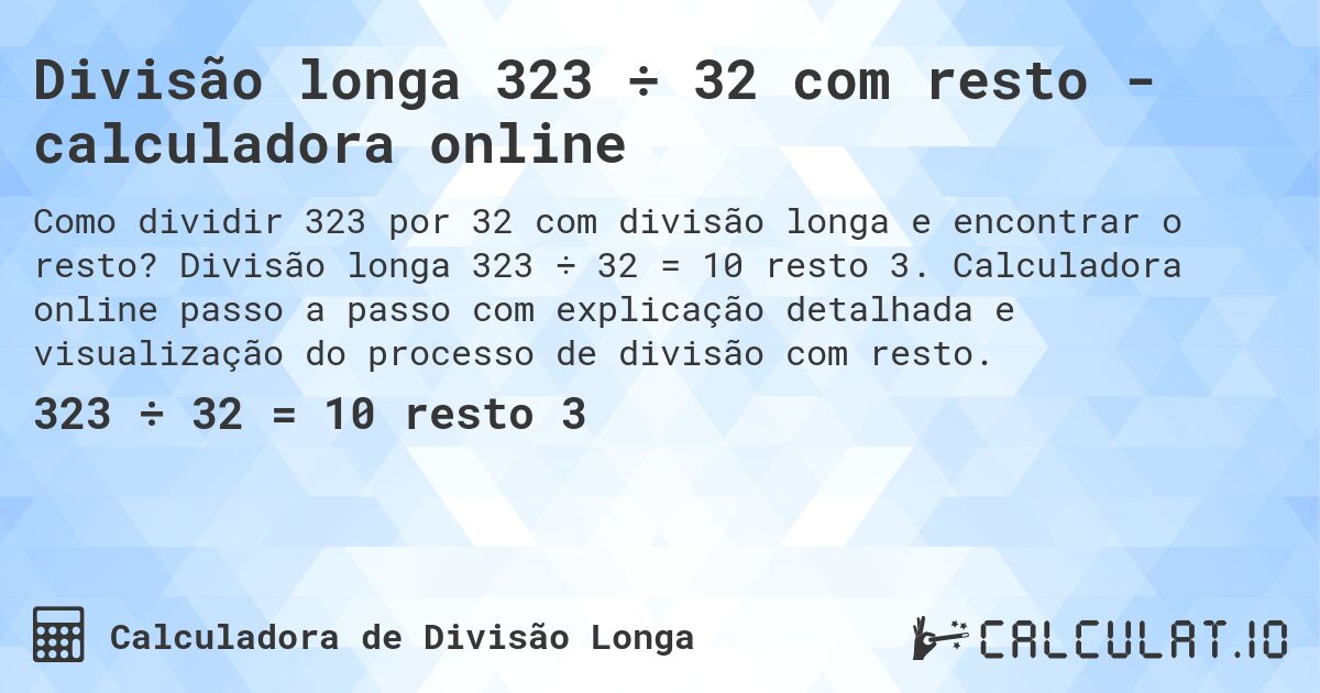 Divisão longa 323 ÷ 32 com resto - calculadora online. Divisão longa 323 ÷ 32 = 10 resto 3. Calculadora online passo a passo com explicação detalhada e visualização do processo de divisão com resto.
