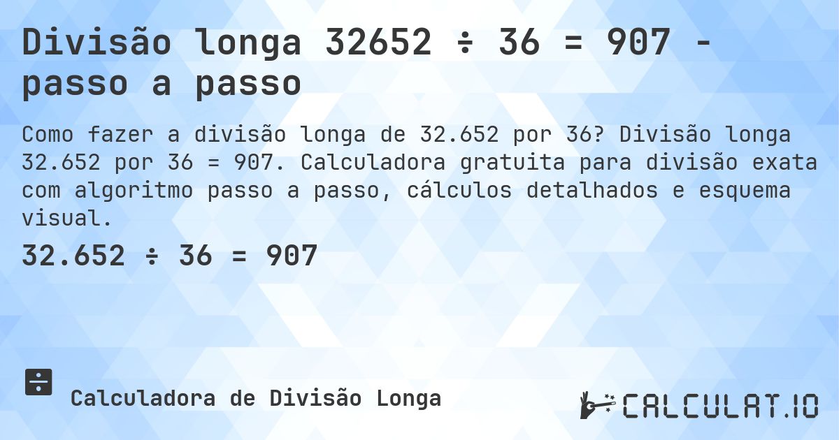 Divisão longa 32652 ÷ 36 = 907 - passo a passo. Divisão longa 32.652 por 36 = 907. Calculadora gratuita para divisão exata com algoritmo passo a passo, cálculos detalhados e esquema visual.