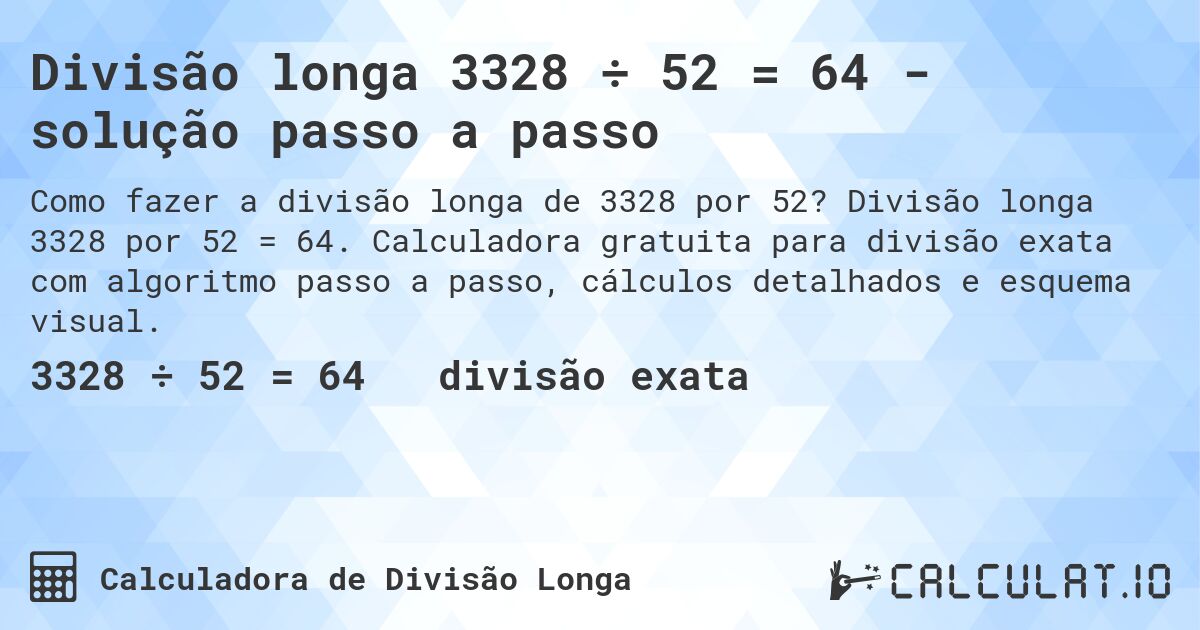 Divisão longa 3328 ÷ 52 = 64 - solução passo a passo. Divisão longa 3328 por 52 = 64. Calculadora gratuita para divisão exata com algoritmo passo a passo, cálculos detalhados e esquema visual.