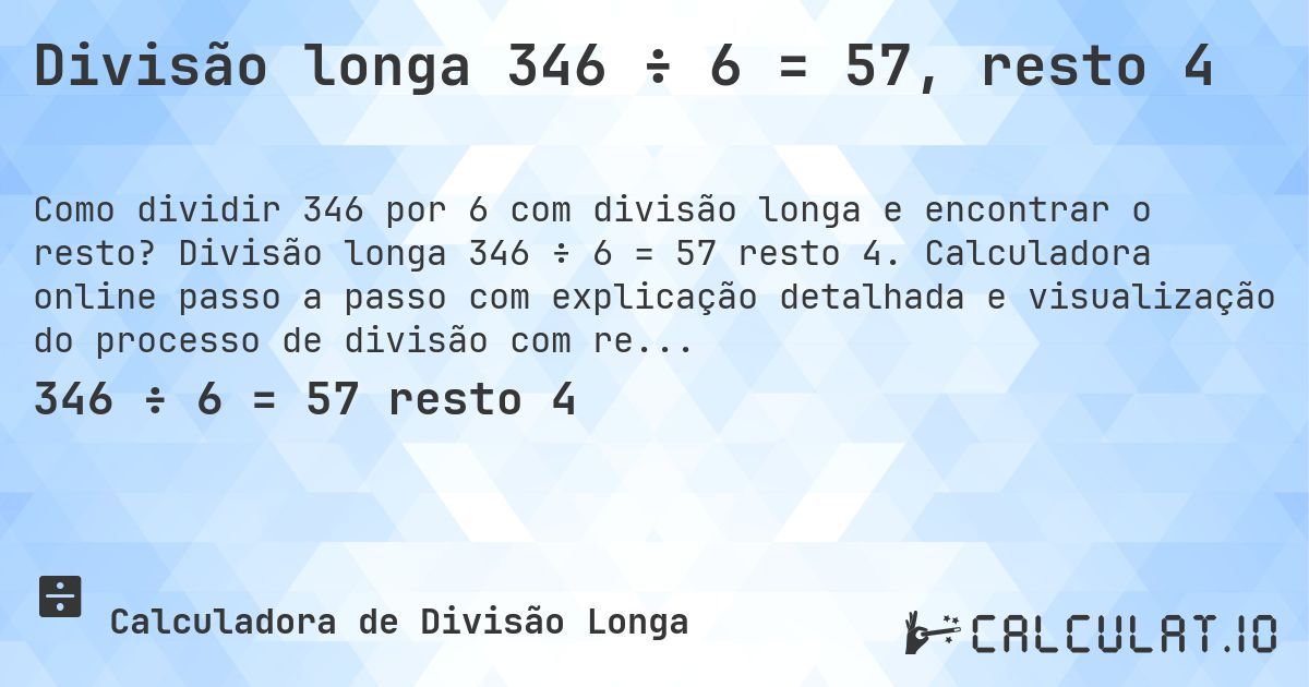 Divisão longa 346 ÷ 6 = 57, resto 4. Divisão longa 346 ÷ 6 = 57 resto 4. Calculadora online passo a passo com explicação detalhada e visualização do processo de divisão com resto.