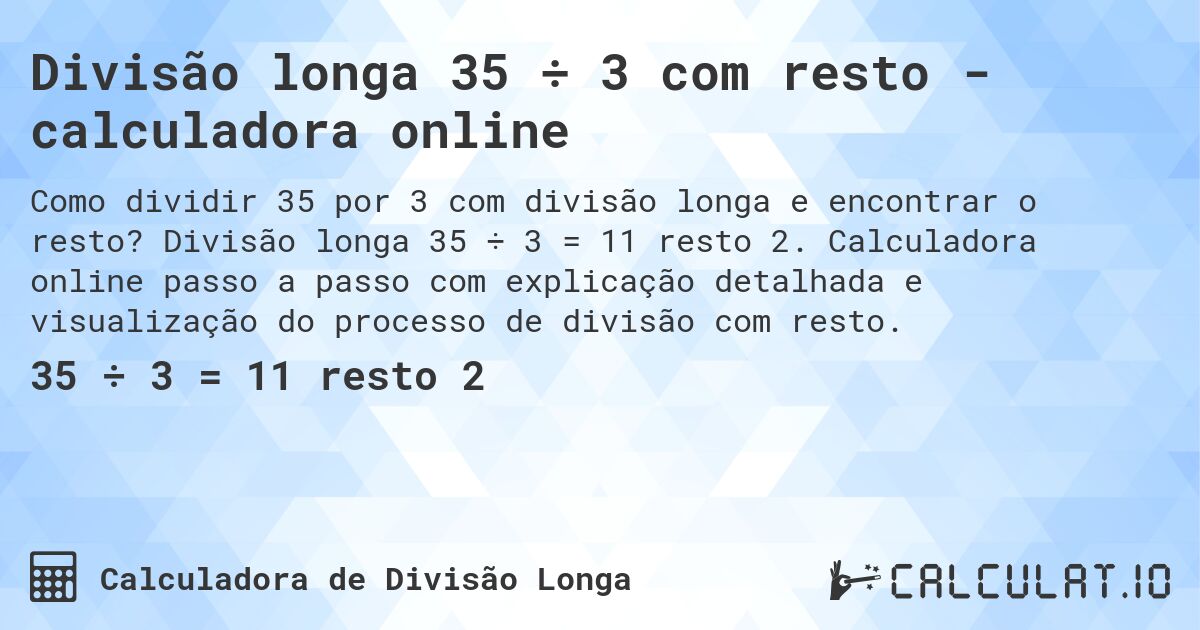 Divisão longa 35 ÷ 3 com resto - calculadora online. Divisão longa 35 ÷ 3 = 11 resto 2. Calculadora online passo a passo com explicação detalhada e visualização do processo de divisão com resto.