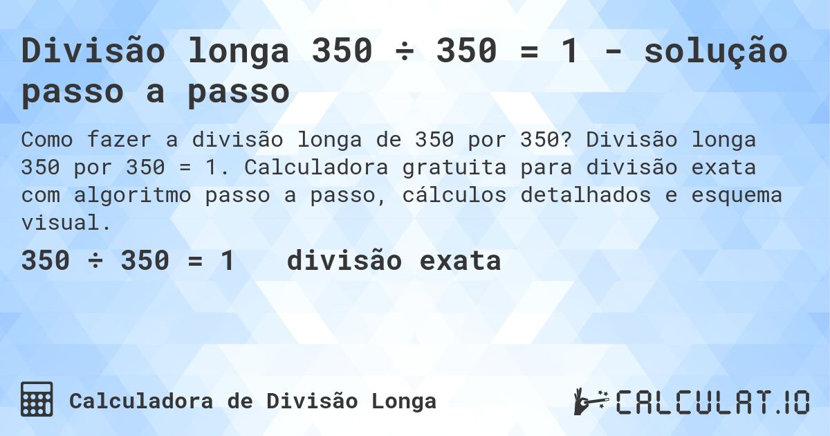 Divisão longa 350 ÷ 350 = 1 - solução passo a passo. Divisão longa 350 por 350 = 1. Calculadora gratuita para divisão exata com algoritmo passo a passo, cálculos detalhados e esquema visual.