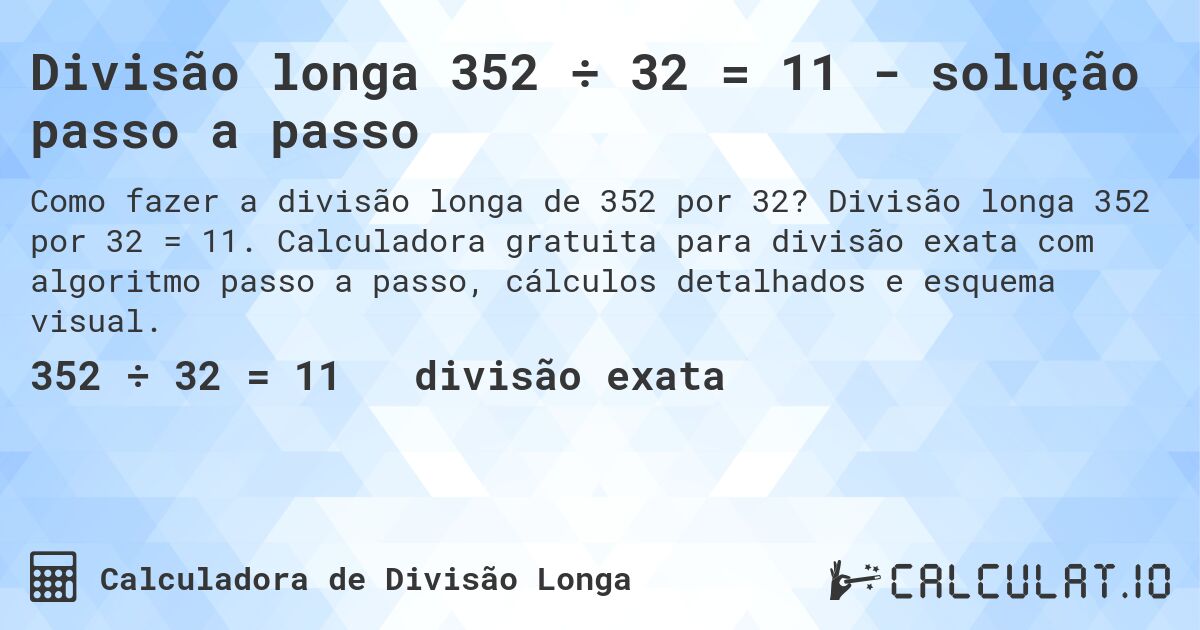 Divisão longa 352 ÷ 32 = 11 - solução passo a passo. Divisão longa 352 por 32 = 11. Calculadora gratuita para divisão exata com algoritmo passo a passo, cálculos detalhados e esquema visual.