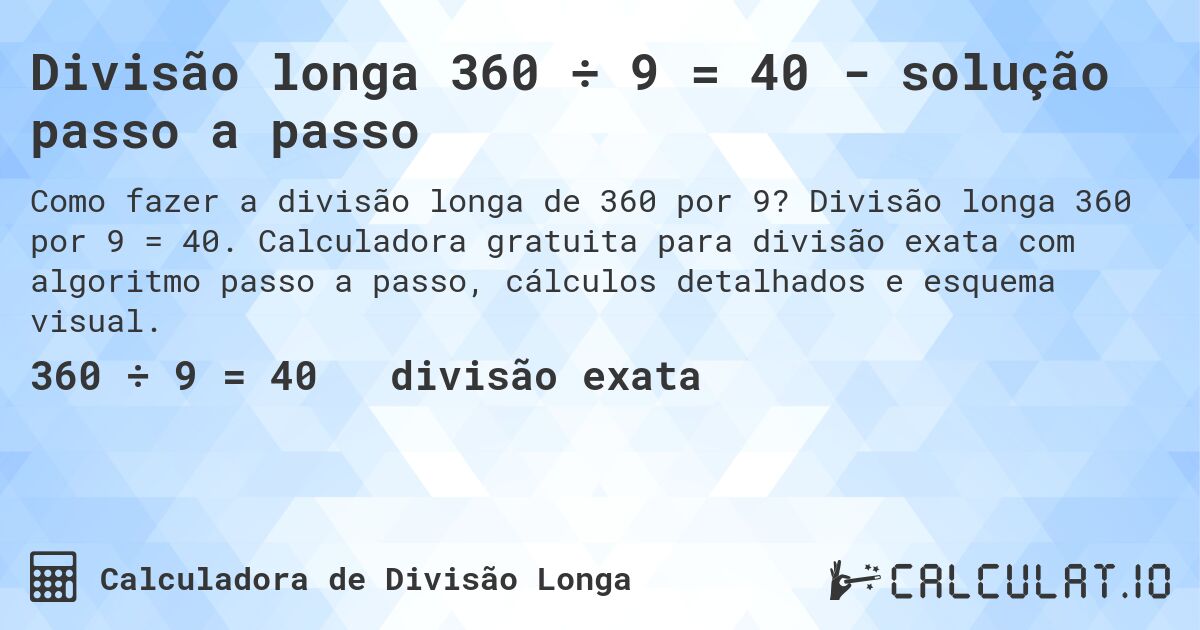 Divisão longa 360 ÷ 9 = 40 - solução passo a passo. Divisão longa 360 por 9 = 40. Calculadora gratuita para divisão exata com algoritmo passo a passo, cálculos detalhados e esquema visual.