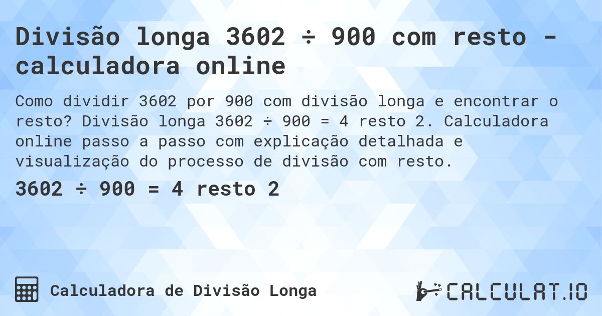 Divisão longa 3602 ÷ 900 com resto - calculadora online. Divisão longa 3602 ÷ 900 = 4 resto 2. Calculadora online passo a passo com explicação detalhada e visualização do processo de divisão com resto.