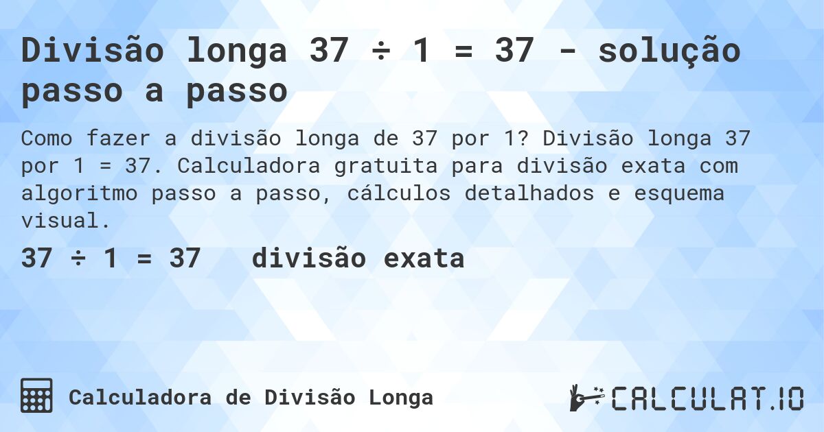 Divisão longa 37 ÷ 1 = 37 - solução passo a passo. Divisão longa 37 por 1 = 37. Calculadora gratuita para divisão exata com algoritmo passo a passo, cálculos detalhados e esquema visual.