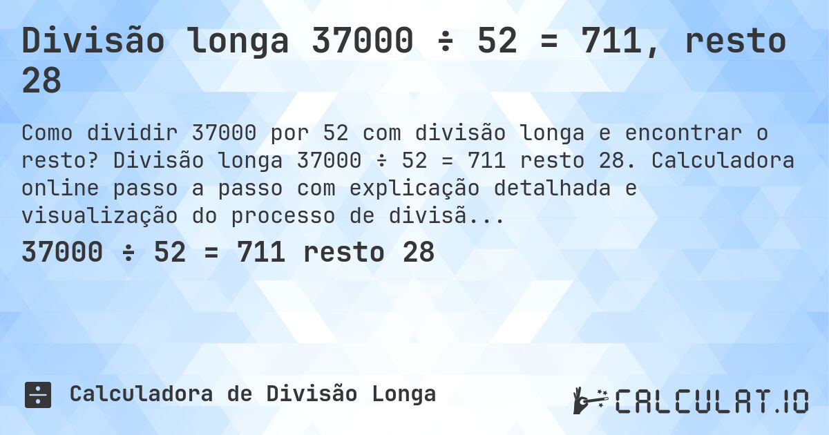Divisão longa 37000 ÷ 52 = 711, resto 28. Divisão longa 37000 ÷ 52 = 711 resto 28. Calculadora online passo a passo com explicação detalhada e visualização do processo de divisão com resto.
